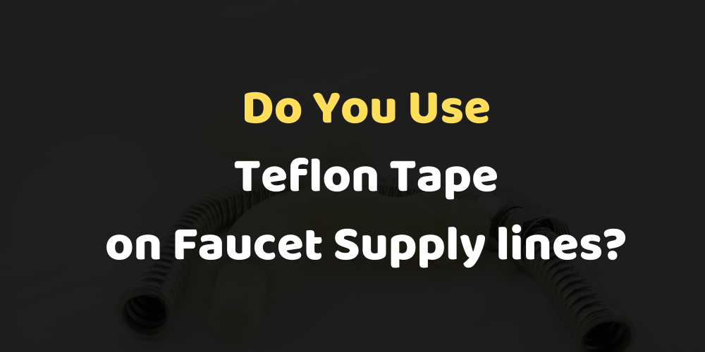 do you use teflon tape on faucet supply lines