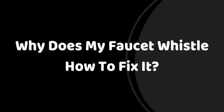 Why Does My Faucet Whistle – How To Fix It?