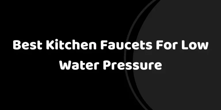 10 Best Kitchen Faucets For Low Water Pressure You Should Consider