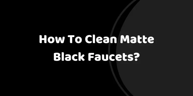 How To Clean Matte Black Faucets? [5 Easy Steps]